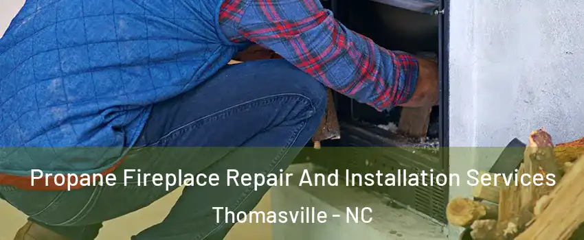  Propane Fireplace Repair And Installation Services Thomasville - NC