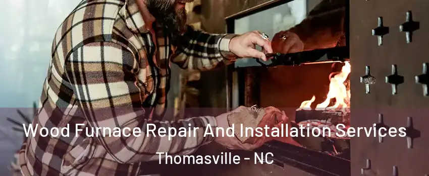 Wood Furnace Repair And Installation Services Thomasville - NC
